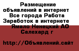 «Размещение объявлений в интернет» - Все города Работа » Заработок в интернете   . Ямало-Ненецкий АО,Салехард г.